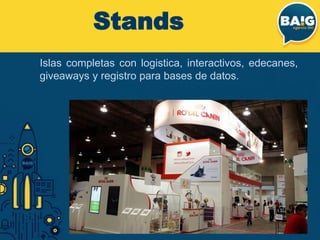 Stands
Islas completas con logistica, interactivos, edecanes,
giveaways y registro para bases de datos.
 