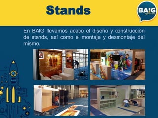 En BAIG llevamos acabo el diseño y construcción
de stands, así como el montaje y desmontaje del
mismo.
Stands
 