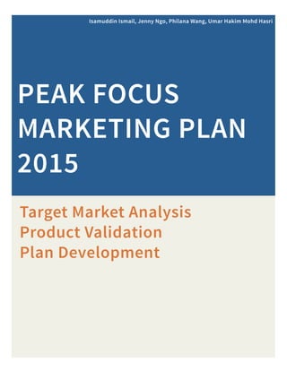 TargetMarketAnalysis
ProductValidation
PlanDevelopment
PEAKFOCUS
MARKETINGPLAN
2015
IsamuddinIsmail,JennyNgo,PhilanaWang,UmarHakimMohdHasri
 