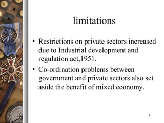 limitations
• Restrictions on private sectors increased
due to Industrial development and
regulation act,1951.
• Co-ordination problems between
government and private sectors also set
aside the benefit of mixed economy.
8
 
