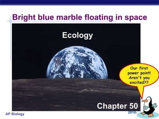Bright blue marble floating in space Ecology Chapter 50 Our first power point! Aren't you excited?? 
