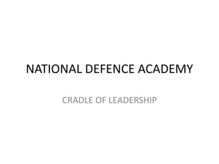 NATIONAL DEFENCE ACADEMY
CRADLE OF LEADERSHIP
 