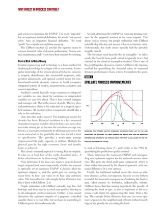 and services to maximize the ENPVP. The word “expected”
has an important statistical definition; the words “net present
value” have an important financial definition. The word
“profit” has a significant modeling meaning.
The Clifftent function (2) provides the rigorous means to
measure financial value of dynamic performance. Process con-
trol, maintenance, and IT now have their measure for winning.
Control Risk to Make Money
Control engineering and technology is a basic method for
deploying knowledge to mitigate risk or uncertainty. It inte-
grates knowledge of the process physical behavior, econom-
ic impacts, disturbances, key measurable responses, inde-
pendent adjustments, and optimal control theory for non-
linear/multivariable dynamic systems to build computer-
integrated systems of models, measurements, actuators, and
control algorithms.
Feedback control basically swaps variations in independ-
ent variables we care about for variations in independent
variables we care less about. That is how control mitigates
and manages risk. That is the source of profit. The key phys-
ical performance claim is the reduction in a properly speci-
fied variance. All control system components should play a
role in this reduction.
How does this make money? The traditional answer for
decades has been: Reduced variations in a key measured
dependent response variable about its base case mean does
not make money per se because the variations average out,
but it is a necessary prerequisite to allowing us to move the
mean somewhat in the profitable direction toward a limit
or specification. This provides a steady-state average
improvement like yield, capacity, or utilities. Multiply the
physical gain by the right economic factor and benefit,
$/day, is achieved.
This classic universal approach is wrong. It is incomplete.
It relies on at least four of the myths described above. A
better calculation can be done using Clifftent.
First, determine if the base case mean is near its desired
target (setpoint) and, more importantly, whether the setpoint
is optimally set to maximize ENPVP. Calculate what the
optimum setpoint is, and the profit gain for moving the
mean from its base case value to its base case optimum
value. The low-sulfur fuel oil example below illustrates how
this is done with Clifftent (2,4).
People unfamiliar with Clifftent naturally skip this vital
first step, and there may be as much easy profit in this step as
in all subsequent control endeavors. Further, if one cannot
determine the optimum setpoint of a proposed controlled
variable, there is no (not little, but no) basis for controlling it.
Clifftent proves this mathematically.
Second, determine the ENPVP for reducing dynamic vari-
ance by the proposed amount at the same setpoint. This
always makes money, but people unfamiliar with Clifftent
naturally skip this step and assume it has zero intrinsic value.
Unfortunately, this myth misses typically half the provable
tangible benefit.
The literature must describe this as intangible—in other
words, the benefit from good control is typically twice that
claimed by the classical incomplete method. This is one of
the great tragedies of process control. Clifftent is the rigorous
method for quantifying the financial value of improved
dynamic performance of any system. It completes the quali-
ty work of Deming, Juran (5), and Crosby in the 1980s by
quantifying the profit from quality control.
Third, determine the maximum ENPVP and correspon-
ding new optimum setpoint for the reduced-variance situa-
tion. This gives the third profit gain component, which is
close to that determined by the classical approach, with one
major difference: It is now optimal.
Fourth, the traditional method moves the mean an arbi-
trary distance, ad hoc, non-rigorous, because no one bothers
to model the financial consequences of violating the limit or
spec. Most assume it’s forbidden, unknowable, infinite.
Clifftent shows that this missing ingredient, the penalty of
violating the limit or spec, is just as important as the eco-
nomic credit factor for approaching the limit. That is the
key. The example below illustrates how one can never opti-
mize setpoints in the neighborhood of limits without knowl-
edge of the penalty for exceeding the limit.
WHY INVEST IN PROCESS CONTROL?
FIGURE 2.
EVALUATE PROCESS IMPROVEMENTS
-0.20-0.20 0.200.20 0.600.60 1.001.00 1.401.40 1.801.80
% S
REDUCING THE PERCENT SULFUR STANDARD DEVIATION FROM 0.23 TO 0.07 AND
ADJUSTING THE SETPOINT TO 0.860% BRINGS THE PROFIT RATE FOR THE IMPROVED
DISTRIBUTION (BROWN) TO AN AVERAGE DAILY PROFIT OF $9,333, CLOSE TO THE THE-
ORETICAL MAXIMUM OF $10,000.
0205 F- Justify 6/10/02 9:32 AM Page 42
 