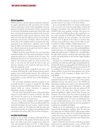 WHY INVEST IN PROCESS CONTROL?
Clifftent Capabilities
Clifftent provides a rational, rigorous method for setting lim-
its, targets, and tolerances with uncertainty (2,4). It unifies
statistics and process control. It does quantifiable risk man-
agement. It properly sets dependent variable constraint val-
ues for linear and quadratic programming (which often adds
more value than the programming solution itself). It sets the
operating limits for online process optimizers (which often
adds more value than the optimizers alone). It sets limits for
production and inventory schedulers (which often adds as
much value as the scheduler itself). It incorporates the value
proposition to key performance indicators used to justify
large IT, MES, and value-chain management projects. (IT
has suffered notoriously for decades from lack of a rigorous
financial performance method.)
Clifftent needs two input functions for each dependent
controlled variable (CV): the statistical distribution and the
steady-state profit rate as a function of the CV mean. The
distribution forecast may be Normal Gaussian, Gamma, or
arbitrary. The steady-state profit rate always increases (lin-
early or not) from the left toward the limit or spec and
decreases (linearly or not) toward the right away from the
limit. It is shaped like a tent.
Steady-state profit defines a tradeoff. It may have a dis-
continuity at the limit, like a cliff. All value functions drop to
negative values at left and right extremes. The method com-
bines these two functions in a proprietary way to provide the
actual profit as it varies with the mean of the distribution,
ENPVP (2,4).
The uncertainty distribution provides roundness to the
real profit function; it is always a smooth hill. The hilltop
locates the maximum ENPVP: that’s all there is. Slopes are
critical. Cliffs are critical. Curvature is important.
Distribution changes are significant.
One side of the input profit function combines the physi-
cal process model with its economic sensitivities. The other
side connects the process to its surroundings: customers,
suppliers, environment, and maintenance.
So how do we select candidates to be control variables?
They have a Clifftent function. Their value affects profits. The
steeper the tent slopes, the more sensitive, critical, and inter-
esting the variables are. The higher the cliffs, the more criti-
cal and interesting they are. Forget about controlling variables
with shallow tents and tiny cliffs. They are of no consequence.
Low-Sulfur Fuel Oil Example
Suppose we are in charge of making 10,000 bpd of low-sul-
fur fuel oil (LSFO). Our product should contain no more
than 1 wt% sulfur. Last year the average of our cargoes was
0.6% with standard deviation of 0.23%. A sulfur analyzer
salesman claims we can reduce the deviation at least 30%
with his $50,000 instrument. An advanced control solution
provider claims he can reduce it 70% for $1 million.
As we over-desulfurize below 1%, refinery models quanti-
fy the increased costs (from lost yield, higher catalyst and
hydrogen consumption, and sulfur plant H2S load) to be
$5/bbl/%S plus some quadratic curvature. Our power cus-
tomer contract for LSFO specifies it will accept off-spec car-
goes with a penalty of $0.6/bbl plus $3/bbl/%S plus some
quadratic curvature for spec exceedance. He must inject
expensive 0.2% S diluent to his boilers to maintain SO2
emissions. If our LSFO were always at 1.0% sulfur our prof-
it would be $1.0/bbl x 10kbpd = $10k/d. What to do?
Figure 1 shows five curves. The horizontal axis is percent
sulfur from 0-1.8%. The blue curve is the quality distribution,
normal with mean = 0.6, standard deviation = 0.23. Red is the
steady-state profit function: $1.0/bbl at 1.0%, a $0.6/bbl cliff to
the right, further decline in product value with higher sulfur
content, and profit decline to the left from higher desulfur-
ization costs.
The pink curve is ENPVP rate depending on quality mean,
as the blue curve slides from left to right, incorporating the dis-
tribution. We find our average profit is only $6,806 per day, far
from the perfect $10,000. But if the mean were moved to 0.758
we would gain $627 per day to $7,433. While we incur more
off-spec product, we gain more from operating costs. At this
base optimum, 15.0% of product is off-spec and 0.43% is
unprofitable.
Next assume the advanced control supplier reduces the
standard deviation to 0.07. The green curve is this narrower
distribution forecast. The brown curve is the ENPVP rate
depending on quality mean as green curve slides from left to
right, incorporating the narrower distribution. Now profit
jumps $1,446 to $8,880 per day at the new optimum 0.758
mean. This is the value from reduced variance only,
improved smoothness, tighter control, better dynamic per-
formance. The money comes from reduced operating costs
on the left tail plus reduced spec violations on the right tail.
This is real tangible money. It is always a combination of two
or more tradeoff phenomena, never just one. If the cliff
penalty were omitted, this benefit can never be quantified; it
would remain intangible and hidden.
Finally, we see the opportunity for more profit from our
improved risk management capability. Move the mean far-
ther right to the new hilltop at 0.860% sulfur to gain another
$454 to $9,333 per day. This is 93.3% of $10,000 with perfect
control. This money comes from reduction in operating costs
larger than the additional penalty from more off-spec prod-
uct. This tradeoff is optimized.
Figure 2 shows the same five curves with the green distri-
bution at its new optimum position, a mean of 0.860. Only
2.56% of product is off-spec and virtually none of it is
0205 F- Justify 6/10/02 9:32 AM Page 44
 