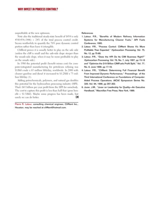 unprofitable at the new optimum.
Note also the traditional steady-state benefit of $454 is only
454/(454+1446) = 24% of the total process control credit.
Seems worthwhile to quantify the 76% pure dynamic control
portion rather than leave it intangible.
Clifftent proves it is usually better to play on the safe side
(unless the cliff is small and the safe-side slope steeper than
the unsafe-side slope, when it may be more profitable to play
on the unsafe side).
In 1980 the potential profit (benefit minus cost) for com-
puter-integrated manufacturing for petroleum refining was
$1/bbl crude x 65 million bbls/day, worldwide. In 2000 with
cleaner gasoline and diesel it increased to $1.2/bbl x 75 mil-
lion bbl/day (1).
Adding petrochemicals, polymers, and natural gas doubles
this potential for the hydrocarbon processing industry (HPI).
That’s $65 billion per year profit from the HPI for somebody.
The cost to capture this profit is less than half that (gross ben-
efit = $1.5/bbl). Maybe some progress has been made, but
surely we can do better.
Pierre R. Latour, consulting chemical engineer, Clifftent Inc.,
Houston, may be reached at clifftent@hotmail.com.
References
1. Latour, P.R., “Benefits of Modern Refinery Information
Systems for Manufacturing Cleaner Fuels,” API Fuels
Conference, 1995.
2. Latour, P.R., “Process Control: Clifftent Shows It’s More
Profitable Than Expected,” Hydrocarbon Processing, Vol. 75,
No. 12, pp 75-80.
3. Latour, P.R., “Does the HPI Do Its CIM Business Right?”
Hydrocarbon Processing, Vol. 76, No. 7, July 1997, pp 15-16
and “Optimize the $19 Billion CIMFuels Profit Split,” Vol. 77,
No. 6, June 1998, pp 17-18.
4. Latour, P.R., “Clifftent: Determining Full Financial Benefit
From Improved Dynamic Performance,” Proceedings of the
Third International Conference on Foundations of Computer-
Aided Process Operations, AIChE Symposium Series No.
320, Vol. 94, 1998, pp 297-302.
6. Juran, J.M., “Juran on Leadership for Quality—An Executive
Handbook,” Macmillan Free Press, New York, 1989.
WHY INVEST IN PROCESS CONTROL?
C
0205 F- Justify 6/10/02 9:32 AM Page 45
 