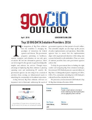 GOVCIOOUTLOOK.COMApril - 2016
Top 10 BIG DATA Solution Providers 2016
Company:
FEDMINE
Description:
Provides a SaaS solution to the federal
market simplifying big federal spending data
sets by aggregating them in real-time
Key Person:
Ashok Mehan,
CEO
Website:
fedmine.us
FedMine
recognized by magazine as
An annual listing of 10 companies that are at the forefront of providing
Big Data solutions for the Government sector and impacting the marketplace
Big Data
TOP10
SOLUTION PROVIDERS - 2016
T
he integration of Big Data solutions
into the workflow is changing the
paradigm of interaction for federal
agencies and citizens. The government
programs pertaining to healthcare,
security, transport, and education are not only parts
of citizens’ life but also information gateways, which
can be leveraged by the agencies to gain knowledgeable
insights and enhance the services. Though major
advantage of deploying Big Data solutions is pruning
operating costs and ameliorating IT security; the
government agencies are also using it for a myriad of
activities—from zeroing on infrastructural needs to
identifying the commonality in fraudulent transactions.
Going forward, Big Data solutions will have an
important role in felicitously addressing the needs of
government agencies in their pursuit of social welfare.
The actionable insights can also shape up the process
of policy implementation and operations. Meanwhile,
agencies have to ensure that the implementation
aligns with organizational objectives while taking into
account the benefits to all stakeholders. There are scores
of solution providers that assist government agencies
achieve this.
To help the government firms in finding the right
vendor and navigating Big Data solutions landscape,
Government CIO Outlook presents a special edition on
Big Data. A distinguished panel comprising of CEOs,
CIOs, VCs, and analysts including Gov CIO Outlook’s
editorial board has decided the final 10.
We present to you Government CIO Outlook’s Top
10 Big Data Solution Providers 2016.
 