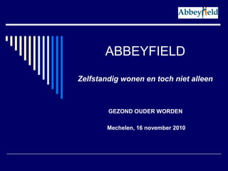 ABBEYFIELD
Zelfstandig wonen en toch niet alleen
GEZOND OUDER WORDEN
Mechelen, 16 november 2010
 