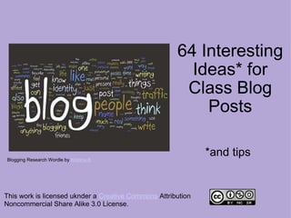 64 Interesting Ideas* for Class Blog Posts *and tips This work is licensed uknder a  Creative Commons  Attribution Noncommercial Share Alike 3.0 License. Blogging Research Wordle by  Kristina B 
