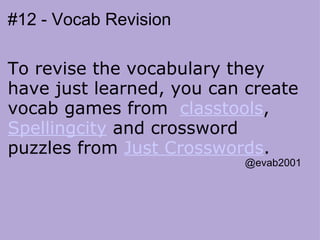 #12 - Vocab Revision To revise the vocabulary they have just learned, you can create vocab games from   classtools ,  Spellingcity  and crossword puzzles from  Just Crosswords .                                                                                  @evab2001 