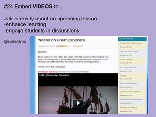 #24 Embed  VIDEOS  to... -stir curiosity about an upcoming lesson -enhance learning -engage students in discussions @surreallyno 