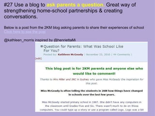 #27 Use a blog to  ask parents a question.  Great way of strengthening home-school partnerships & creating conversations. Below is a post from the 2KM blog asking parents to share their experiences of school Click here to see the post @kathleen_morris inspired by @henriettaMi 