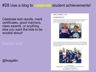 #28  Use a blog to  celebrate  student achievements! Celebrate test results, merit certificates, good manners, class awards, or anything else you want the kids to be excited about!   Example post     @lisagallin   