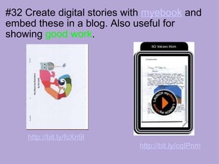 #32 Create digital stories with  myebook  and embed these in a blog. Also useful for showing  good work .                                    http://bit.ly/fcXn9l                                          http://bit.ly/cqIPnm   