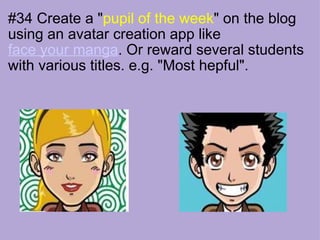 #34 Create a " pupil of the week " on the blog using an avatar creation app like  face your manga . Or reward several students with various titles. e.g. "Most hepful".                                                                           