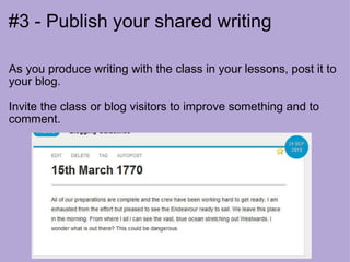 #3 - Publish your shared writing As you produce writing with the class in your lessons, post it to your blog. Invite the class or blog visitors to improve something and to comment. 