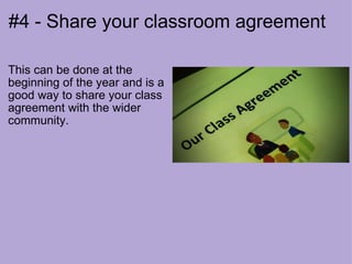 #4 - Share your classroom agreement This can be done at the beginning of the year and is a good way to share your class agreement with the wider community. 