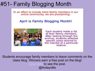     Students encourage family members to leave comments on the class blog. Winners earn a free post on the blog! Click here  to see the post. @lindayollis #51- Family Blogging Month 