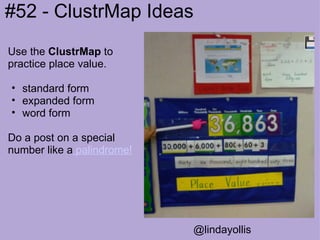 Use the  ClustrMap  to practice place value.   standard form  expanded form word form    Do a post on a special number like a  palindrome!       @lindayollis #52 - ClustrMap Ideas 