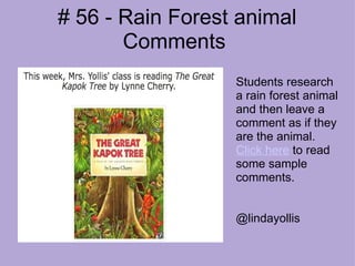 # 56 - Rain Forest animal Comments  Students research a rain forest animal and then leave a comment as if they are the animal.  Click here  to read some sample comments.   @lindayollis 