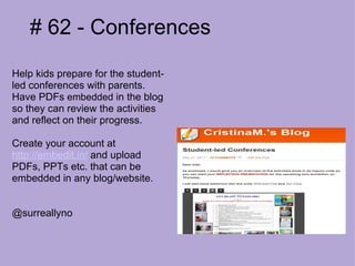 # 62 - Conferences Help kids prepare for the student-led conferences with parents.  Have PDFs  embedded  in the blog so they can review the activities and reflect on their progress.  Create your account at  http://embedit.in/  and upload PDFs, PPTs etc. that can be embedded in any blog/website.  @surreallyno 