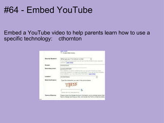 #64 - Embed YouTube Embed a YouTube video to help parents learn how to use a specific technology:    cthornton 