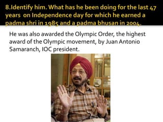 He was also awarded the Olympic Order, the highest
award of the Olympic movement, by Juan Antonio
Samaranch, IOC president.
 