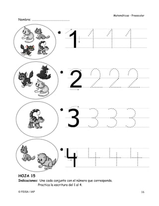Matemáticas - Preescolar
© FEISA / IAP 16
Nombre: ………………………………………………
HOJA 15
Indicaciones: Une cada conjunto con el número que corresponda.
Practica la escritura del 1 al 4.
3
2
1
 