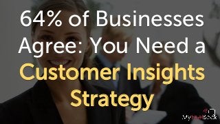 64% of Businesses
Agree: You Need a
Customer Insights
Strategy
 