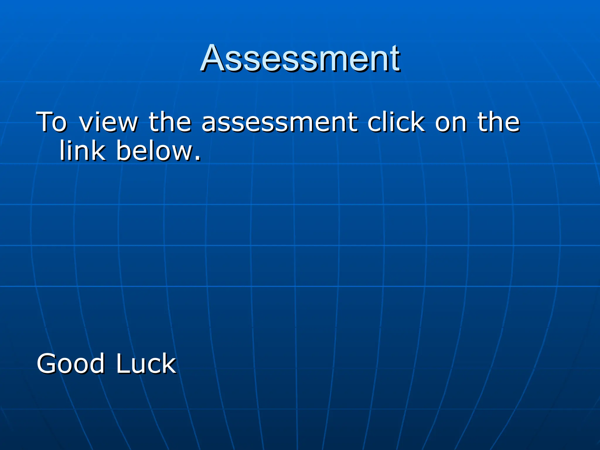 Assessment
Assessment
To view the assessment click on the
To view the assessment click on the
link below.
link below.
Good Luck
Good Luck
 