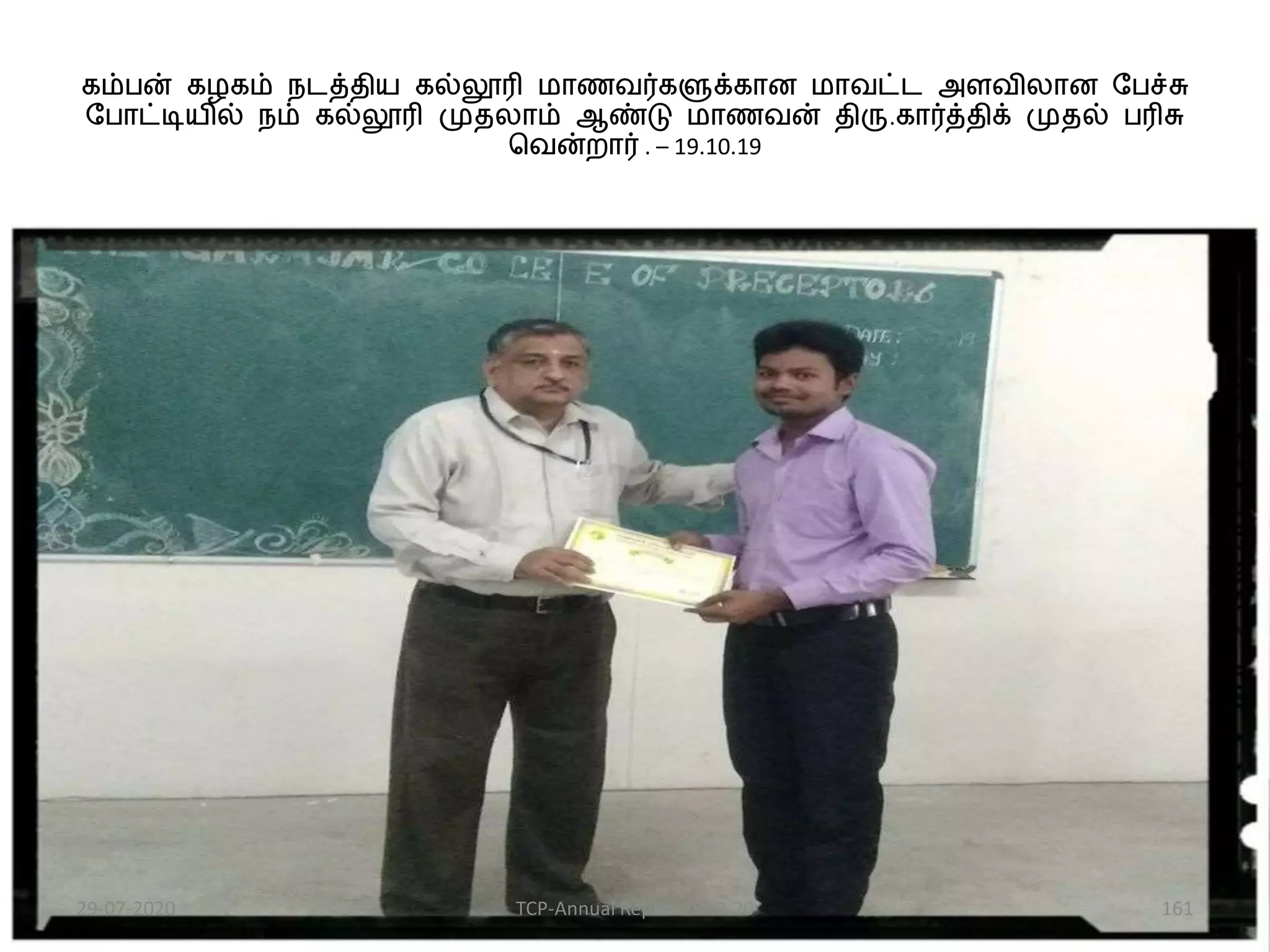 ைம்பன் ைழைம் நடத்திய ைல்லூரி மாணவர்ைளுக்ைான மாவட்ட அளவிலான பபச்சு
பபாட்டியில் நம் ைல்லூரி முதலாம் ஆண்டு மாணவன் திரு.ைார்த்திக் முதல் பரிசு
வவன்றார் . – 19.10.19
29-07-2020 TCP-Annual Report 2019-20 161
 