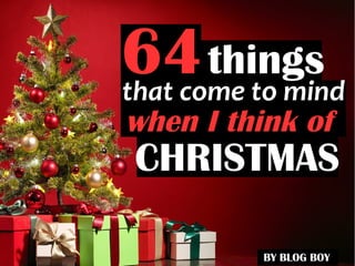 that come to mind
BY BLOG BOY
CHRISTMAS
64
when I think of
things
 