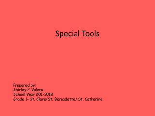 Special Tools
Prepared by:
Shirley P. Valera
School Year 201-2018
Grade 1- St. Clare/St. Bernadette/ St. Catherine
 