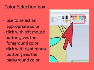 Color Selection box
- use to select an
appropriate color
- click with left mouse
button gives the
foreground color
- click with right mouse
button gives the
background color
 