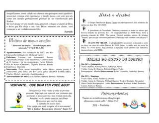 insignificantes; nossa cidade nos oferece uma paisagem mais agradável;
nosso país começa a ter esperanças; o mundo passa a ser visto por nós                           Notas e Avisos
como um cenário perfeitamente possível de ser transformado pelo
Senhor.
                                                                                   O Grupo Familiar do Bairro Centro estará responsável pela zeladoria da
Se você deseja ver um mundo mais aprazível, coloque-se diante de Deus      igreja nos dias 20 e 23/1/2011.
e deixe que Ele dirija a sua vida. Desse momento em diante, você
começará a ser verdadeiramente feliz.
                                                                                   A presidente da Sociedade Feminina comunica a todas as sócias que
                                                             Extraído      haverá reunião no próximo dia 17/1 (segunda-feira) às 20:00 horas. Será a
                                                                           primeira reunião de 2011. Não perca. Haverá também sorteio de brindes
                                                                           “Jequiti” para as que estiverem presentes! Participe você também com alegria!!!
  Motivos de nossas orações                                                       CULTO NO TREVO – O sábado (22/01) estaremos realizando o culto
     “ Persevera na oração… vivendo sempre para                            no trevo na casa do irmão Batista às 20:00 horas. A saída será na porta da
             interceder” (Cl 4:2/ Hb 7:25)                                 IMEL Às 19:30 horas. Seja pontual e participe você também dos trabalhos
                                                                           desenvolvidos pela IMEL.
Agradecimentos: Pela existência da IMEL em Rio
Casca, pela realização dos 12 dias de clamor.
Enfermos: Luciano (em tratamento), Jurema
(aguardando cirurgia e em tratamento), Carolina (nora
de D. Jurema – já em recuperação), Carlos Roberto
                                                                                 Escala do Grupo de Louvor
(Tio de Renata Cupertino), Efigênia, Estevão, Renata                       Dia 20/1 – Quinta-feira
Cupertino e Marcilene.                                                     Vozes: Bárbara, Renata Barros, Adriana e Santos
Intercessão: Pelos novos convertidos, pelos líderes, nossos jovens e       Violão: Airton Jr./ Bateria: Robinho/ Baixo: Pedro
adolescentes, pela IMEL em Rio Casca, pelos GRUPOS FAMILIARES,             Retroprojetor: Mateus/ Intercessores: Léléu, Carmelita, Andréia e Jurema
Charles, Michel e por toda a família pastoral.
Aniversariantes do mês: Lucas, Renato, Bárbara, Jurema e Paulinha.         Dia 23/1 – Domingo
                                                                           Vozes: Edna, Vânia, Andréia e Juninho
                                                                           Violão: Airton Jr./ Guitarra: Willian/ Bateria: Wesley/ Teclado: Alexandre/
                                                                           Baixo:Dudu/ Retroprojetor: Laisla/ Intercessores: Rosimar, Isabel, Bentinho,
   VISITANTE... QUE BOM TER VOCÊ AQUI!                                     Cosmo, Santos e Renato.

                       Desejamos as boas vindas a todas as pessoas
                    presentes hoje aqui, em especial, aos visitantes que
                     aceitaram o nosso convite e nos visitam neste dia.
                                                                                                  Aniversariantes
                        Acredite, você é muito especial para Deus.         “Ensina-nos a contar os nossos dias, para que
                                Desejamos que você se sinta                  alcancemos coração sábio.” Salmo 90:12
                                 à vontade em nosso meio.
                      Esta igreja ama você e espera vê-lo novamente!                    20/1 – Paulinha
                      “Diz o Senhor: Buscai-me e vivereis” Amós 5:3
                                           .
 