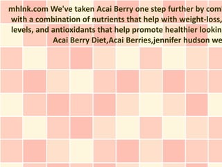 mhlnk.com We've taken Acai Berry one step further by comb
with a combination of nutrients that help with weight-loss,
levels, and antioxidants that help promote healthier looking
            Acai Berry Diet,Acai Berries,jennifer hudson we
 