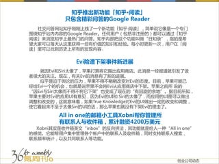 知乎推出新功能「知乎·阅读」
          只包含精彩问答的Google Reader
  社交问答网站知乎刚刚上线了一个新功能「知乎·阅读」，简单说它像是一个专门
围绕知乎站内内容的Google Reader。任何用户（包括非注册的）都可以通过「知乎
阅读」来浏览知乎上最热门的问答。知乎内部把这个功能叫做“日知录”，指的是希
望大家可以每天从这里获得一些有价值的知识和经验。每小时更新一次，用户在「阅
读」里可以找到历史上所有的发现内容。


              Evi险遭下架事件新进展
   就因Evi和Siri太像了，苹果打算将它踢出应用商店。此消息一经报道就引发了读
者很大的关注。现在，有关Evi的消息有了新的进展。
   似乎是迫于舆论的压力，苹果不得不稍稍改变对Evi的态度。目前，苹果可能已
经给Evi一个的机会，也就是说苹果不会将Evi从应用商店中下架。苹果之前所 说的
“因Evi与Siri太像而不得不将它下架”也变成了现在的“有回旋的余地”。据目前所知，
苹果主要对Evi的应用UI有意见，因为Evi的UI和 Siri的太像了，而应用的UI是可以做出
调整和改变的，这就意味着，如果True Knowledge对Evi的UI做出一定的改变和调整，
使它看起来不至于太像Siri的UI的话，那么苹果也就没有下架Evi的理由了。

        All in one的邮箱小工具Xobni帮你管理所
        有联系人与收件箱，累计融资4200万美元
  Xobni其实是收件箱英文“inbox”的反向拼法，其功能就是给人一种“All in one”
的感觉。它能帮用户集中管理各个帐户中的联系人及收件箱，同时支持联系人搜索，
联系频率统计，以及共同联系人等功能。




                                            创业公司动态
 