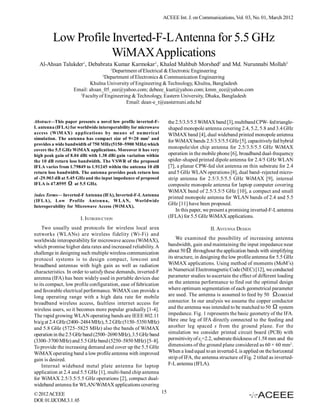 ACEEE Int. J. on Communications, Vol. 03, No. 01, March 2012



         Low Profile Inverted-F-L Antenna for 5.5 GHz
                     WiMAX Applications
  Al-Ahsan Talukder1, Debabrata Kumar Karmokar1, Khaled Mahbub Morshed2 and Md. Nurunnabi Mollah3
                                      1
                                     Department of Electrical & Electronic Engineering
                                  2
                                  Department of Electronics & Communication Engineering
                          Khulna University of Engineering & Technology, Khulna, Bangladesh
                   Email: ahsan_05_eee@yahoo.com; debeee_kuet@yahoo.com; kmm_ece@yahoo.com
                     3
                       Faculty of Engineering & Technology, Eastern University, Dhaka, Bangladesh
                                           Email: dean-e_t@easternuni.edu.bd


Abstract—This paper presents a novel low profile inverted-F-          the 2.5/3.5/5.5 WiMAX band [3], multiband CPW- fed triangle-
L antenna (IFLA) for worldwide interoperability for microwave         shaped monopole antenna covering 2.4, 5.2, 5.8 and 3.4 GHz
access (WiM AX) applications by means of numerical                    WIMAX band [4], dual wideband printed monopole antenna
simulation. The antenna has compact size of 9×20 mm2 and
                                                                      for WiMAX bands 2.5/3.5/5.5 GHz [5], capacitively fed hybrid
provides a wide bandwidth of 750 MHz (5150~5900 MHz) which
covers the 5.5 GHz WiMAX applications. Moreover it has very
                                                                      monopole/slot chip antenna for 2.5/3.5/5.5 GHz WiMAX
high peak gain of 8.04 dBi with 1.38 dBi gain variation within        operation in the mobile phone [6], broadband dual-frequency
the 10 dB return loss bandwidth. The VSWR of the proposed             spider-shaped printed dipole antenna for 2.4/5 GHz WLAN
IFLA varies from 1.79849 to 1.91245 within the antenna 10 dB          [7], a planar CPW-fed slot antenna on thin substrate for 2.4
return loss bandwidth. The antenna provides peak return loss          and 5 GHz WLAN operations [8], dual band–rejected micro-
of -29.903 dB at 5.45 GHz and the input impedance of proposed         strip antenna for 2.5/3.5/5.5 GHz WiMAX [9], internal
IFLA is 47.8595      at 5.5 GHz.                                      composite monopole antenna for laptop computer covering
                                                                      WiMAX band of 2.5/3.5/5 GHz [10], a compact and small
Index Terms— Inverted-F Antenna (IFA), Inverted-F-L Antenna
                                                                      printed monopole antenna for WLAN bands of 2.4 and 5.5
(IFLA), Low Profile Antenna, WLAN, Worldwide
Interoperability for Microwave Access (WiMAX).
                                                                      GHz [11] have been proposed.
                                                                          In this paper, we present a promising inverted-F-L antenna
                        I. INTRODUCTION                               (IFLA) for 5.5 GHz WiMAX applications.

    Two usually used protocols for wireless local area                                      II. ANTENNA DESIGN
networks (WLANs) are wireless fidelity (Wi-Fi) and
worldwide interoperability for microwave access (WiMAX),                   We examined the possibility of increasing antenna
which promise higher data rates and increased reliability. A          bandwidth, gain and maintaining the input impedance near
challenge in designing such multiple wireless communication           about 50 throughout the application bands with simplifying
protocol systems is to design compact, lowcost and                    its structure, in designing the low profile antenna for 5.5 GHz
broadband antennas with high gain as well as radiation                WiMAX applications. Using method of moments (MoM’s)
characteristics. In order to satisfy these demands, inverted-F        in Numerical Electromagnetic Code (NEC) [12], we conducted
antenna (IFA) has been widely used in portable devices due            parameter studies to ascertain the effect of different loading
to its compact, low profile configuration, ease of fabrication        on the antenna performance to find out the optimal design
and favorable electrical performance. WiMAX can provide a             where optimum segmentation of each geometrical parameter
long operating range with a high data rate for mobile                 are used. The antenna is assumed to feed by 50            coaxial
broadband wireless access, faultless internet access for              connector. In our analysis we assume the copper conductor
wireless users, so it becomes more popular gradually [1-4].           and the antenna was intended to be matched to 50          system
The rapid growing WLAN operating bands are IEEE 802.11                impedance. Fig. 1 represents the basic geometry of the IFA.
b/a/g at 2.4 GHz (2400–2484 MHz), 5.2 GHz (5150–5350 MHz)             Here one leg of IFA directly connected to the feeding and
and 5.8 GHz (5725–5825 MHz) also the bands of WiMAX                   another leg spaced s from the ground plane. For the
operation in the 2.5 GHz band (2500–2690 MHz), 3.5 GHz band           simulation we consider printed circuit board (PCB) with
(3300–3700 MHz) and 5.5 GHz band (5250–5850 MHz) [5–8].               permittivity of εr=2.2, substrate thickness of 1.58 mm and the
To provide the increasing demand and cover up the 5.5 GHz             dimensions of the ground plane considered as 60 × 60 mm2.
WiMAX operating band a low profile antenna with improved              When a load equal to an inverted-L is applied on the horizontal
gain is desired.                                                      strip of IFA, the antenna structure of Fig. 2 titled as inverted-
    Internal wideband metal plate antenna for laptop                  F-L antenna (IFLA).
application at 2.4 and 5.5 GHz [1], multi-band chip antenna
for WiMAX 2.5/3.5/5.5 GHz operations [2], compact dual-
wideband antenna for WLAN/WiMAX applications covering
© 2012 ACEEE                                                     15
DOI: 01.IJCOM.3.1. 65
 