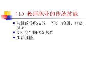 （1 ）教师职业的传统技能 共性的传统技能：书写、绘图、口语、演示 学科特定的传统技能 生活技能 