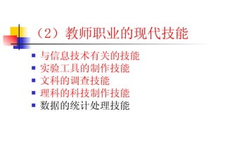 （2 ）教师职业的现代技能 与信息技术有关的技能 实验工具的制作技能 文科的调查技能 理科的科技制作技能 数据的统计处理技能 