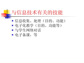 与信息技术有关的技能 信息收集、处理（目的、功能） 电子化教学（目的、功能等） 与学生网络对话 电子备课，等 