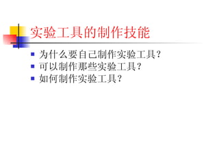 实验工具的制作技能 为什么要自己制作实验工具？ 可以制作那些实验工具？ 如何制作实验工具？ 