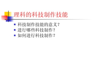 理科的科技制作技能 科技制作技能的意义？ 进行哪些科技制作？ 如何进行科技制作？ 