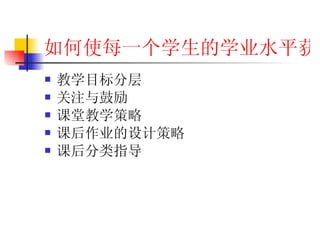 如何使每一个学生的学业水平获得最大发展 教学目标分层 关注与鼓励 课堂教学策略 课后作业的设计策略 课后分类指导 