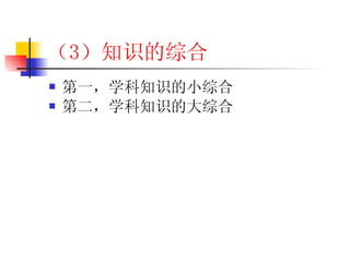 （3 ）知识的综合 第一，学科知识的小综合 第二，学科知识的大综合 