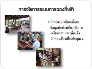 การจัดการระบบการจองที่พัก
 มีการลงทะเบียนเพื่อขอ
ข้อมูลนักท่องเที่ยวเพื่อการ
เตรียมการ และเพื่อแจ้ง
นักท่องเที่ยวเกี่ยวกับชุมชน
 