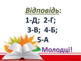 Відповідь: 
1-Д; 2-Г; 
3-В; 4-Б; 
5-А 
Молодці! 
 