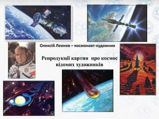 Олексій Леонов – космонавт-художник 
Репродукції картин про космос 
відомих художників 
 