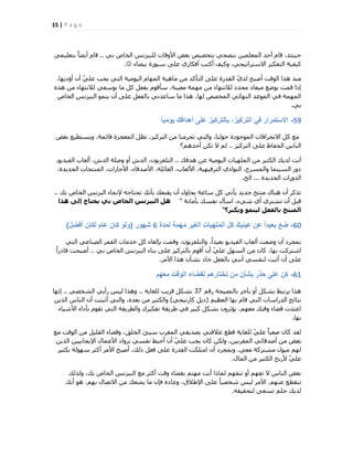 15 | P a g e
٢‫ث‬ ‫اُخبؿ‬ ‫ُِج٤ضٗظ‬ ‫األٝهبد‬ ‫ثؼل‬ ‫ثزخق٤ـ‬ ٢‫ث٘قؾ‬ ٖ٤ِٔ‫أُؼ‬ ‫أؽذ‬ ّ‫هب‬ ،‫ؽ٤٘ئز‬..٢ٔ٤ِ‫ثزؼ‬ ً‫ب‬‫أ٣ن‬ ّ‫هب‬
‫ث٤نبء‬ ‫عجٞسح‬ ٠ِ‫ػ‬ ١‫أكٌبس‬ ‫أًزت‬ ‫ًٝ٤ق‬ ،٢‫االعزشار٤غ‬ ‫اُزلٌ٤ش‬ ‫ً٤ل٤خ‬.
‫أإد٣ٜب‬ ٕ‫أ‬ ّ٢ِ‫ػ‬ ‫٣غت‬ ٢‫اُز‬ ‫اُ٤ٞٓ٤خ‬ ّ‫أُٜب‬ ‫ٓبٛ٤خ‬ ٖٓ ‫اُزؤًذ‬ ٠ِ‫ػ‬ ‫اُوذسح‬ ّ١‫ُذ‬ ‫أفجؼ‬ ‫اُٞهذ‬ ‫ٛزا‬ ‫ٓ٘ز‬.
ٙ‫ٛز‬ ٖٓ ‫ُالٗزٜبء‬ ٢‫ثٞعؼ‬ ‫ٓب‬ ًَ َ‫ثلؼ‬ ّٞ‫عؤه‬ ،‫ٓؼ٤٘خ‬ ‫ٜٓٔخ‬ ٖٓ ‫ُالٗزٜبء‬ ‫ٓؾذد‬ ‫ٓ٤ؼبد‬ ‫ثٞمغ‬ ‫هٔذ‬ ‫ارا‬
‫ُٜب‬ ‫أُخقـ‬ ٢‫اُٜ٘بئ‬ ‫أُٞػذ‬ ٢‫ك‬ ‫أُٜٔخ‬.‫اُخبؿ‬ ‫اُج٤ضٗظ‬ ٞٔ٘٣ ٕ‫أ‬ ٠ِ‫ػ‬ َ‫ثبُلؼ‬ ٢ٗ‫عبػذ‬ ‫ٓب‬ ‫ٛزا‬
٢‫ث‬.
59-ً‫ا‬ٌ‫ٌوم‬ ‫أهدافك‬ ‫على‬ ‫بالتركٌز‬ ،‫التركٌز‬ ً‫ف‬ ‫االستمرار‬
‫ثؼل‬ ‫ٝ٣غزط٤غ‬ ،‫هبئٔخ‬ ‫أُؼغضح‬ َ‫رظ‬ ،‫اُزشً٤ض‬ ٖٓ ‫رؾشٓ٘ب‬ ٢‫ٝاُز‬ ،‫ؽُٞ٘ب‬ ‫أُٞعٞدح‬ ‫االٗؾشاكبد‬ ًَ ‫ٓغ‬
‫اُزشً٤ض‬ ٠ِ‫ػ‬ ‫اُؾلبظ‬ ‫اُ٘بط‬..‫أؽذْٛ؟‬ ٌٖ‫ر‬ ‫ال‬ ُْ
‫ٛذكي‬ ٖ‫ػ‬ ‫اُ٤ٞٓ٤خ‬ ‫أُِٜ٤بد‬ ٖٓ ‫اٌُض٤ش‬ ‫ُذ٣ي‬ ‫أٗذ‬..،ٞ٣‫اُل٤ذ‬ ‫أُؼبة‬ ،‫اُذػ‬ ‫ٝفِخ‬ ٝ‫أ‬ ‫اُذػ‬ ،ٕٞ٣‫اُزِلض‬
،‫اُغذ٣ذح‬ ‫أُ٘زغبد‬ ،‫األعبصاد‬ ،‫األفذهبء‬ ،‫اُؼبئِخ‬ ،‫األُؼبة‬ ،‫اُزشك٤ٜ٤خ‬ ١‫اُ٘ٞاد‬ ،‫ٝأُغشػ‬ ‫اُغ٤٘ٔب‬ ‫دٝس‬
‫اُغذ٣ذح‬ ‫اُذٝساد‬...‫اُخ‬.
‫ثي‬ ‫اُخبؿ‬ ‫اُجضٗظ‬ ‫إلٗٔبء‬ ٚ‫رؾزبع‬ ‫ثؤٗي‬ ‫٣و٘ؼي‬ ٕ‫أ‬ ٍٝ‫٣ؾب‬ ‫عبػخ‬ ًَ ٢‫٣ؤر‬ ‫عذ٣ذ‬ ‫ٓ٘زظ‬ ‫ٛ٘بى‬ ٕ‫أ‬ ‫رزًش‬..
‫ثؤٓبٗخ‬ ‫ٗلغي‬ ٍ‫اعؤ‬ ،‫ؽ٢ء‬ ١‫أ‬ ١‫رؾزش‬ ٕ‫أ‬ َ‫هج‬"‫ٕزا‬ ٚ‫إى‬ ‫ٝحتاج‬ ٜ‫ت‬ ‫اىخاص‬ ‫اىثٞضّظ‬ ‫ٕو‬
‫ٗٝنثش؟‬ َْ٘ٞ‫ى‬ ‫تاىفعو‬ ‫اىَْتج‬"
60-‫لمدة‬ ‫مهمة‬ ‫الغٌر‬ ‫الملهٌات‬ ‫كل‬ ‫عٌنٌك‬ ‫عن‬ ً‫ا‬‫بعٌد‬ ‫ضع‬6‫شهور‬(‫أفضل‬ ‫لكان‬ ‫عام‬ ‫كان‬ ‫ولو‬)
٢‫اُز‬ ٢‫اُق٘بػ‬ ‫اُؤش‬ ‫خذٓبد‬ ًَ ‫ثبُـبء‬ ‫ٝهٔذ‬ ،ٕٞ٣‫ٝاُزِلض‬ ،ً‫ا‬‫ثؼ٤ذ‬ ٞ٣‫اُل٤ذ‬ ‫أُؼبة‬ ‫ٝمؼذ‬ ٕ‫أ‬ ‫ثٔغشد‬
٢‫ث‬ ‫اُخبؿ‬ ‫اُج٤ضٗظ‬ ‫ث٘بء‬ ٠ِ‫ػ‬ ‫ثبُزشً٤ض‬ ّٞ‫أه‬ ٕ‫أ‬ ّ٢ِ‫ػ‬ َٜ‫اُغ‬ ٖٓ ٕ‫ًب‬ ،‫ثٜب‬ ‫اؽزشًذ‬..ً‫ا‬‫هبدس‬ ‫أفجؾذ‬
‫األٓش‬ ‫ٛزا‬ ٕ‫ثؾؤ‬ ‫عبد‬ َ‫ثبُلؼ‬ ٢٘ٗ‫أ‬ ٢‫ُ٘لغ‬ ‫أصجذ‬ ٕ‫أ‬ ٠ِ‫ػ‬.
61-‫معهم‬ ‫الوقت‬ ‫لقضاء‬ ‫تختارهم‬ ‫من‬ ‫بشأن‬ ‫حذر‬ ‫على‬ ‫كن‬
ْ‫سه‬ ‫ثبُ٘ق٤ؾخ‬ ‫ثآخش‬ ٝ‫أ‬ ٌَ‫ثؾ‬ ‫٣شرجو‬ ‫ٛزا‬37‫ُِـب٣خ‬ ‫هش٣ت‬ ٌَ‫ثؾ‬..٢‫اُؾخق‬ ٢٣‫سأ‬ ‫ُ٤ظ‬ ‫ٝٛزا‬..‫اٜٗب‬
ْ٤‫اُؼظ‬ ‫ثٜب‬ ّ‫هب‬ ٢‫اُز‬ ‫اُذساعبد‬ ‫ٗزبئظ‬(٢‫ًبسٗ٤غ‬ َ٣‫د‬)ٖ٣‫اُز‬ ‫اُ٘بط‬ ٕ‫أ‬ ‫أصجزذ‬ ٢‫ٝاُز‬ ،ٙ‫ثؼذ‬ ٖٓ ‫ٝاٌُض٤ش‬
‫األؽ٤بء‬ ‫ثؤداء‬ ّٞ‫رو‬ ٢‫اُز‬ ‫ٝاُطش٣وخ‬ ‫رلٌ٤شى‬ ‫هش٣وخ‬ ٢‫ك‬ ‫ًج٤ش‬ ٌَ‫ثؾ‬ ٕٝ‫٣ئصش‬ ،ْٜ‫ٓؼ‬ ‫ٝهزي‬ ‫هنبء‬ ‫اػزذد‬
‫ثٜب‬.
‫ٓغ‬ ‫اُٞهذ‬ ٖٓ َ٤ِ‫اُو‬ ‫ٝهنبء‬ ،‫اُخِن‬ ‫ع٤ئ‬ ‫أُوشة‬ ٢‫ثقذ٣و‬ ٢‫ػالهز‬ ‫هطغ‬ ‫ُِـب٣خ‬ ّ٢ِ‫ػ‬ ً‫ب‬‫فؼج‬ ٕ‫ًب‬ ‫ُوذ‬
ٖ٣‫اُز‬ ٖ٤٤‫اإل٣غبث‬ ٍ‫األػٔب‬ ‫ثشٝاد‬ ٢‫ٗلغ‬ ‫أؽ٤و‬ ٕ‫أ‬ ّ٢ِ‫ػ‬ ‫٣غت‬ ٕ‫ًب‬ ٌُٖٝ ،ٖ٤‫أُوشث‬ ٢‫أفذهبئ‬ ٖٓ ‫ثؼل‬
٢‫ٓؼ‬ ‫ٓؾزشًخ‬ ٍٞ٤ٓ ُْٜ.‫ثٌض٤ش‬ ‫عُٜٞخ‬ ‫أًضش‬ ‫األٓش‬ ‫أفجؼ‬ ،‫رُي‬ َ‫كؼ‬ ٠ِ‫ػ‬ ‫اُوذسح‬ ‫آزٌِذ‬ ٕ‫أ‬ ‫ٝثٔغشد‬
ٍ‫أُب‬ ٖٓ ‫اٌُض٤ش‬ ‫ألسثؼ‬ ّ٢ِ‫ػ‬.
‫ُٝزُي‬ ،‫ثي‬ ‫اُخبؿ‬ ‫اُج٤ضٗظ‬ ‫ٓغ‬ ‫أًضش‬ ‫ٝهذ‬ ‫ثونبء‬ ْ‫ٜٓز‬ ‫أٗذ‬ ‫ُٔبرا‬ ْٜ‫رزل‬ ٝ‫أ‬ ْٜ‫رل‬ ‫ال‬ ‫اُ٘بط‬ ‫ثؼل‬
ْٜ٘‫ػ‬ ‫ر٘وطغ‬.‫أٗي‬ ٞٛ ،ْٜ‫ث‬ ٍ‫االرقب‬ ٖٓ ‫٣ٔ٘ؼي‬ ‫ٓب‬ ٕ‫كب‬ ‫ٝػبدح‬ ،‫اإلهالم‬ ٠ِ‫ػ‬ ً‫ب‬٤‫ؽخق‬ ‫ُ٤ظ‬ ‫األٓش‬
ٚ‫ُزؾو٤و‬ ٠‫رغؼ‬ ِْ‫ؽ‬ ‫ُذ٣ي‬.
 
