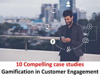 10 Compelling case studies
Gamification in Customer Engagement
 
