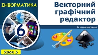 6
Векторний
графічний
редактор
За новою програмою
Урок 5
 